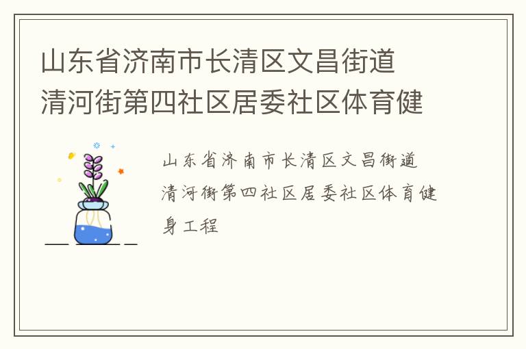 山東省濟南市長清區(qū)文昌街道  清河街第四社區(qū)居委社區(qū)體育健身工程