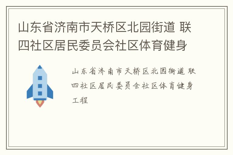 山東省濟(jì)南市天橋區(qū)北園街道 聯(lián)四社區(qū)居民委員會(huì)社區(qū)體育健身工程