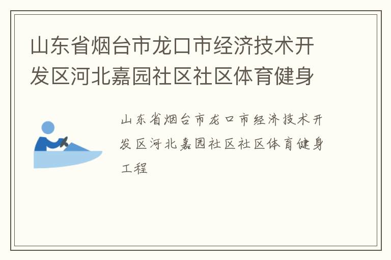 山東省煙臺(tái)市龍口市經(jīng)濟(jì)技術(shù)開發(fā)區(qū)河北嘉園社區(qū)社區(qū)體育健身工程