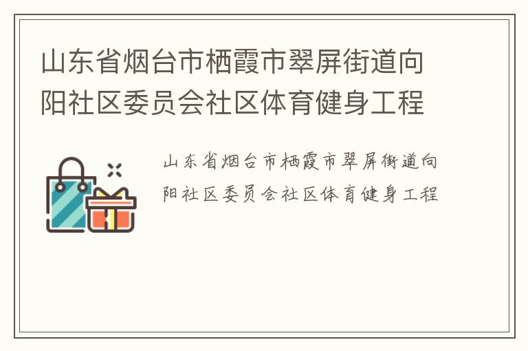 山東省煙臺市棲霞市翠屏街道向陽社區(qū)委員會社區(qū)體育健身工程