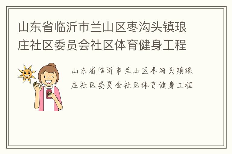 山東省臨沂市蘭山區(qū)棗溝頭鎮(zhèn)瑯莊社區(qū)委員會社區(qū)體育健身工程