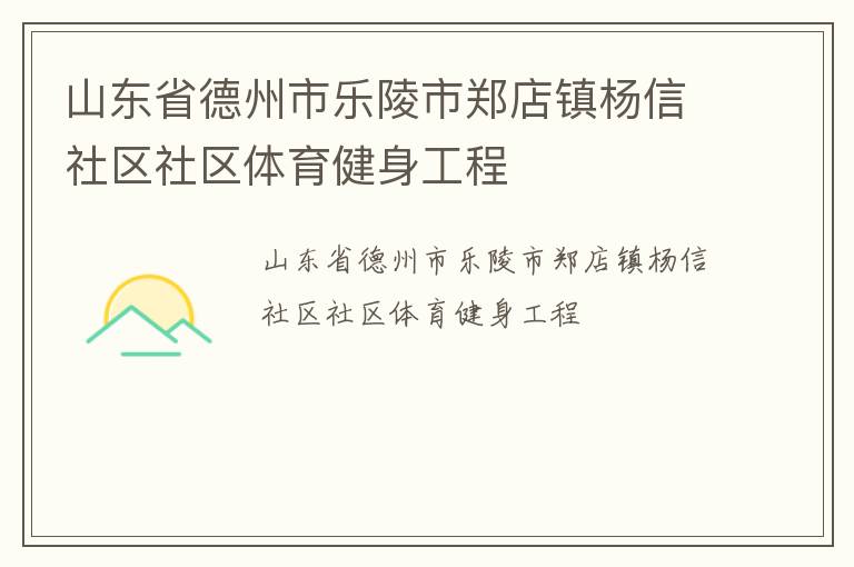 山東省德州市樂陵市鄭店鎮(zhèn)楊信社區(qū)社區(qū)體育健身工程