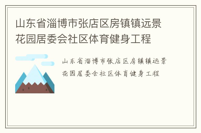 山東省淄博市張店區(qū)房鎮(zhèn)鎮(zhèn)遠(yuǎn)景花園居委會社區(qū)體育健身工程