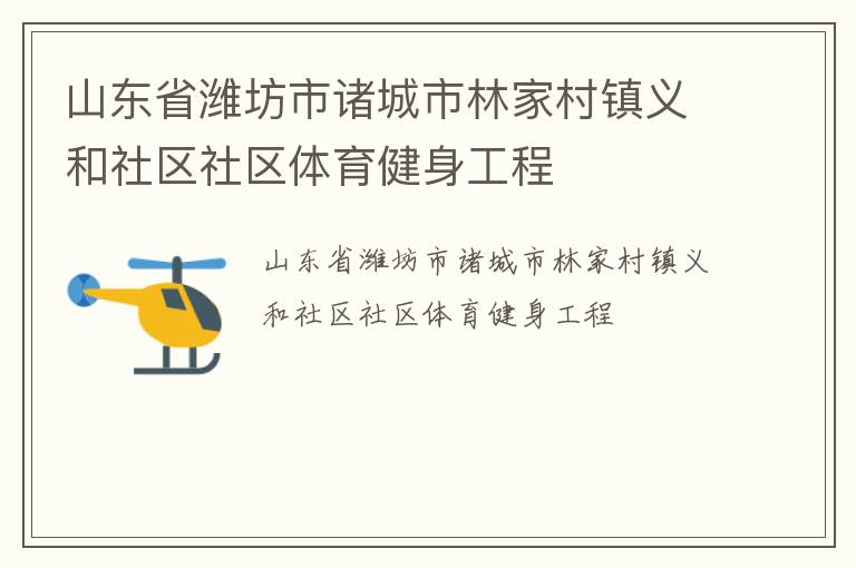 山東省濰坊市諸城市林家村鎮(zhèn)義和社區(qū)社區(qū)體育健身工程