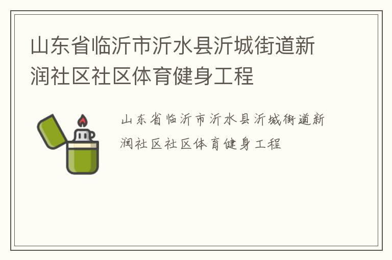 山東省臨沂市沂水縣沂城街道新潤社區(qū)社區(qū)體育健身工程