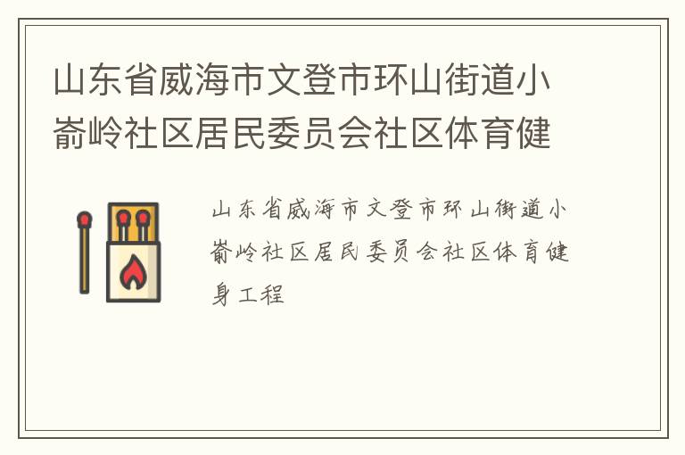 山東省威海市文登市環(huán)山街道小崳嶺社區(qū)居民委員會(huì)社區(qū)體育健身工程