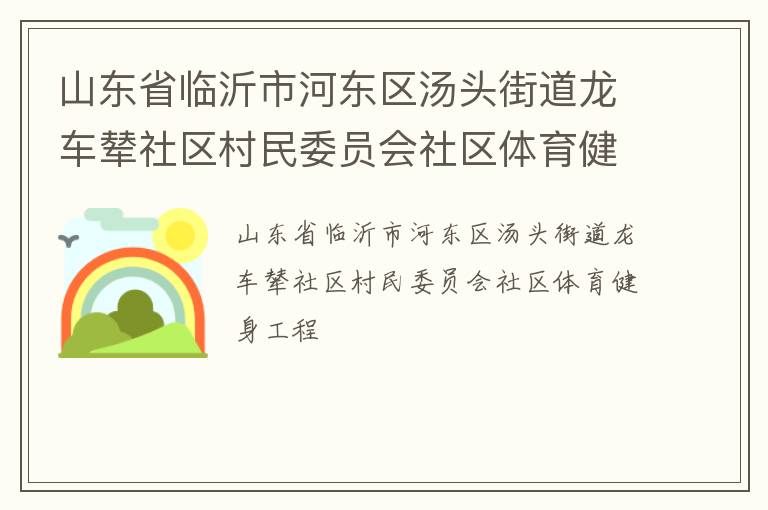 山東省臨沂市河東區(qū)湯頭街道龍車輦社區(qū)村民委員會社區(qū)體育健身工程