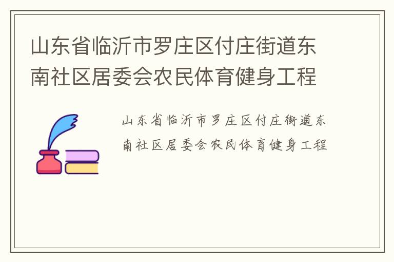 山東省臨沂市羅莊區(qū)付莊街道東南社區(qū)居委會(huì)農(nóng)民體育健身工程