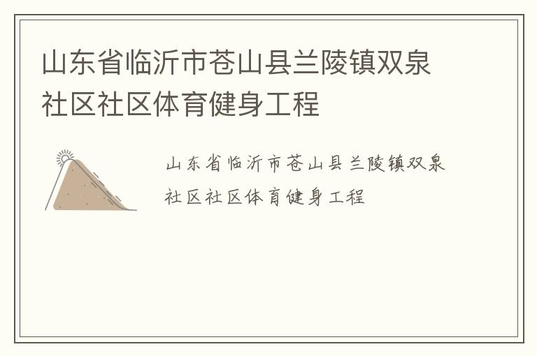 山東省臨沂市蒼山縣蘭陵鎮(zhèn)雙泉社區(qū)社區(qū)體育健身工程