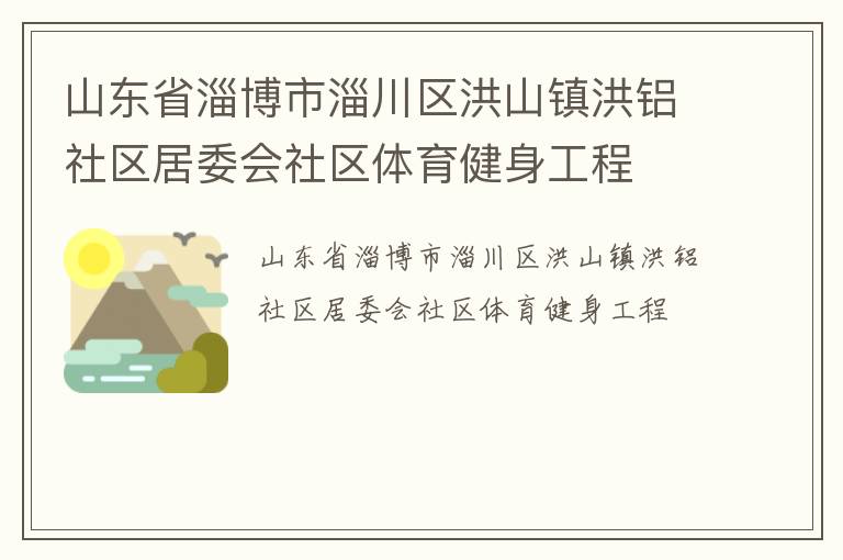 山東省淄博市淄川區(qū)洪山鎮(zhèn)洪鋁社區(qū)居委會社區(qū)體育健身工程