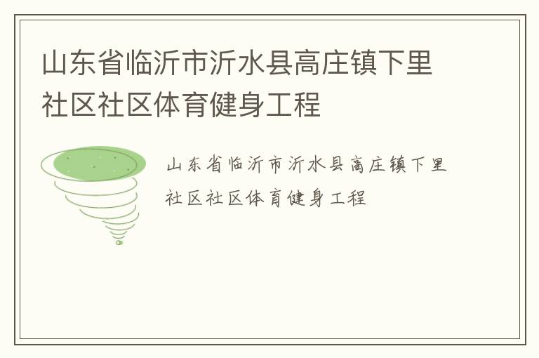 山東省臨沂市沂水縣高莊鎮(zhèn)下里社區(qū)社區(qū)體育健身工程