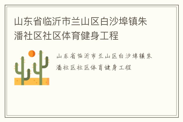 山東省臨沂市蘭山區(qū)白沙埠鎮(zhèn)朱潘社區(qū)社區(qū)體育健身工程