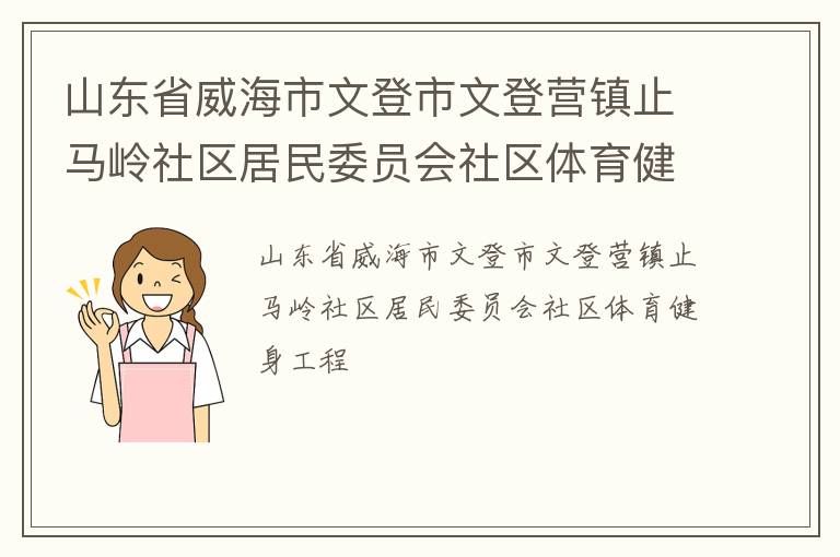 山東省威海市文登市文登營鎮(zhèn)止馬嶺社區(qū)居民委員會社區(qū)體育健身工程