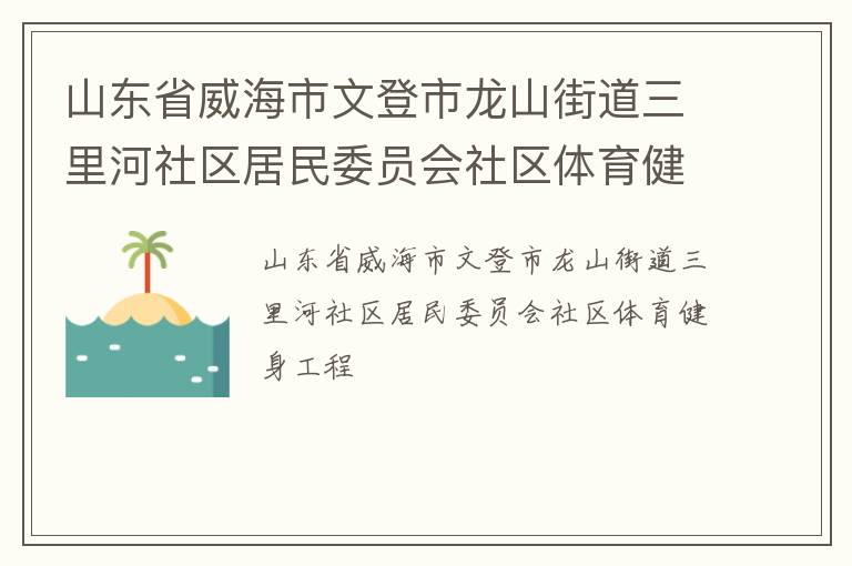 山東省威海市文登市龍山街道三里河社區(qū)居民委員會社區(qū)體育健身工程
