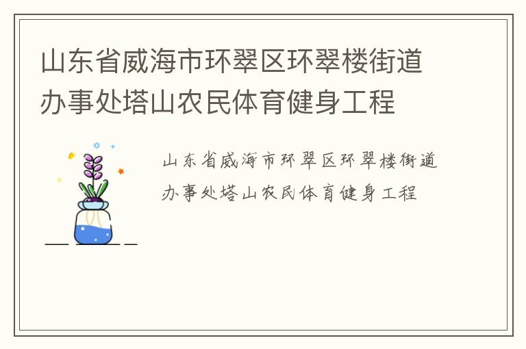 山東省威海市環(huán)翠區(qū)環(huán)翠樓街道辦事處塔山農(nóng)民體育健身工程