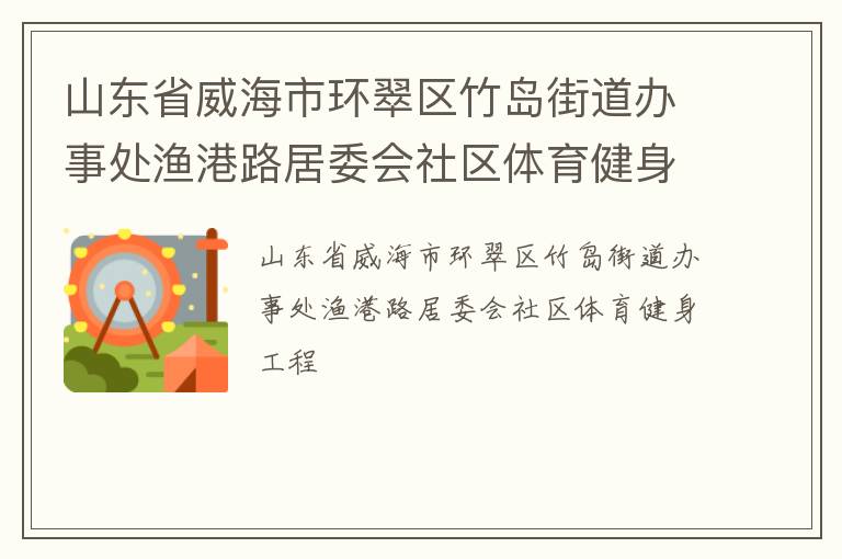 山東省威海市環(huán)翠區(qū)竹島街道辦事處漁港路居委會(huì)社區(qū)體育健身工程