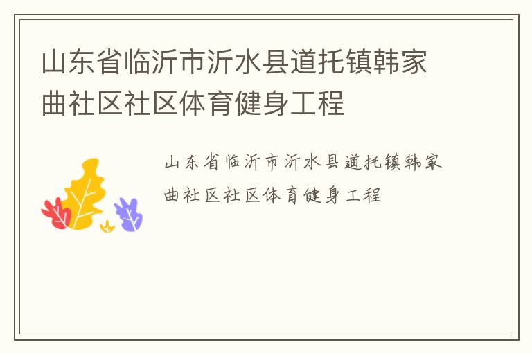 山東省臨沂市沂水縣道托鎮(zhèn)韓家曲社區(qū)社區(qū)體育健身工程