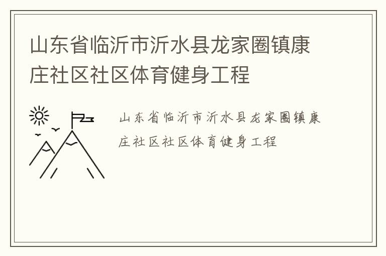 山東省臨沂市沂水縣龍家圈鎮(zhèn)康莊社區(qū)社區(qū)體育健身工程