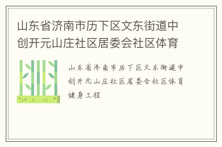 山東省濟(jì)南市歷下區(qū)文東街道中創(chuàng)開(kāi)元山莊社區(qū)居委會(huì)社區(qū)體育健身工程