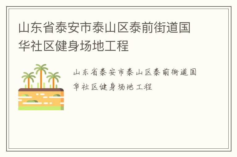 山東省泰安市泰山區(qū)泰前街道國(guó)華社區(qū)健身場(chǎng)地工程