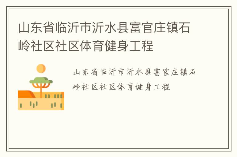 山東省臨沂市沂水縣富官莊鎮(zhèn)石嶺社區(qū)社區(qū)體育健身工程