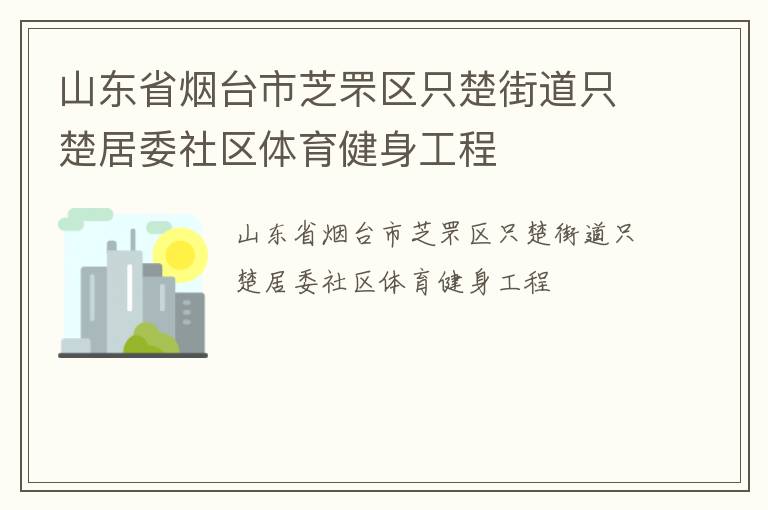 山東省煙臺市芝罘區(qū)只楚街道只楚居委社區(qū)體育健身工程