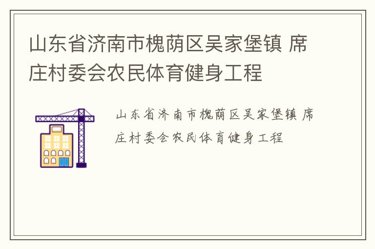 山東省濟南市槐蔭區(qū)吳家堡鎮(zhèn) 席莊村委會農(nóng)民體育健身工程