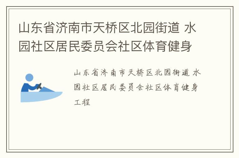 山東省濟(jì)南市天橋區(qū)北園街道 水園社區(qū)居民委員會社區(qū)體育健身工程