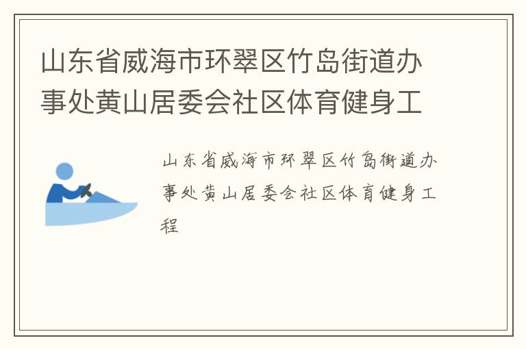 山東省威海市環(huán)翠區(qū)竹島街道辦事處黃山居委會(huì)社區(qū)體育健身工程