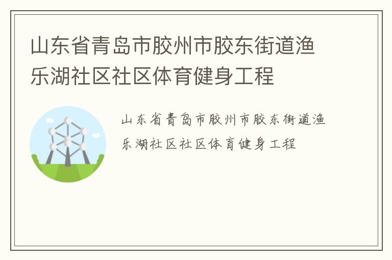 山東省青島市膠州市膠東街道漁樂湖社區(qū)社區(qū)體育健身工程