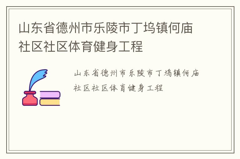 山東省德州市樂陵市丁塢鎮(zhèn)何廟社區(qū)社區(qū)體育健身工程