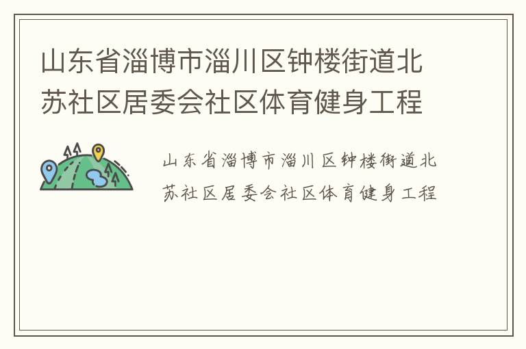山東省淄博市淄川區(qū)鐘樓街道北蘇社區(qū)居委會(huì)社區(qū)體育健身工程