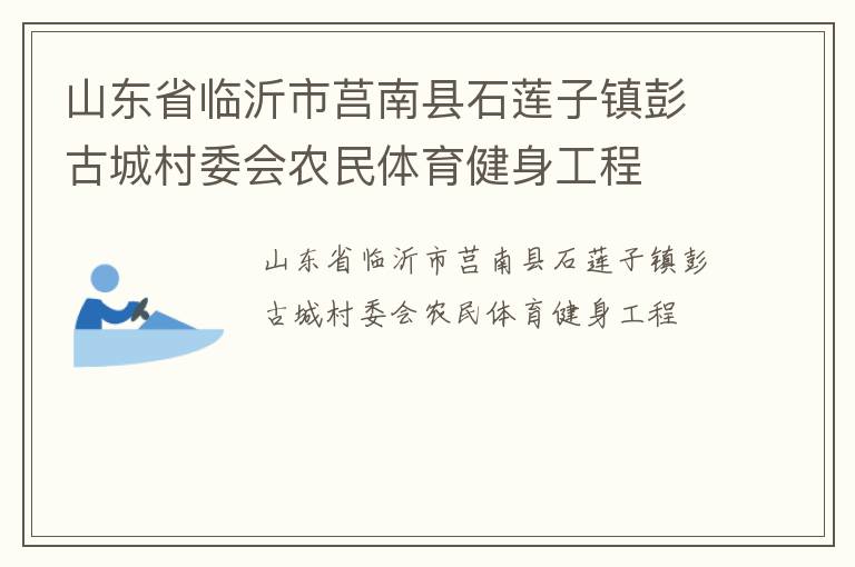 山東省臨沂市莒南縣石蓮子鎮(zhèn)彭古城村委會(huì)農(nóng)民體育健身工程