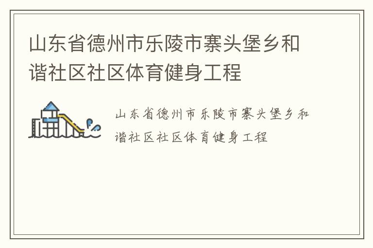 山東省德州市樂(lè)陵市寨頭堡鄉(xiāng)和諧社區(qū)社區(qū)體育健身工程