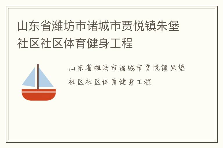 山東省濰坊市諸城市賈悅鎮(zhèn)朱堡社區(qū)社區(qū)體育健身工程