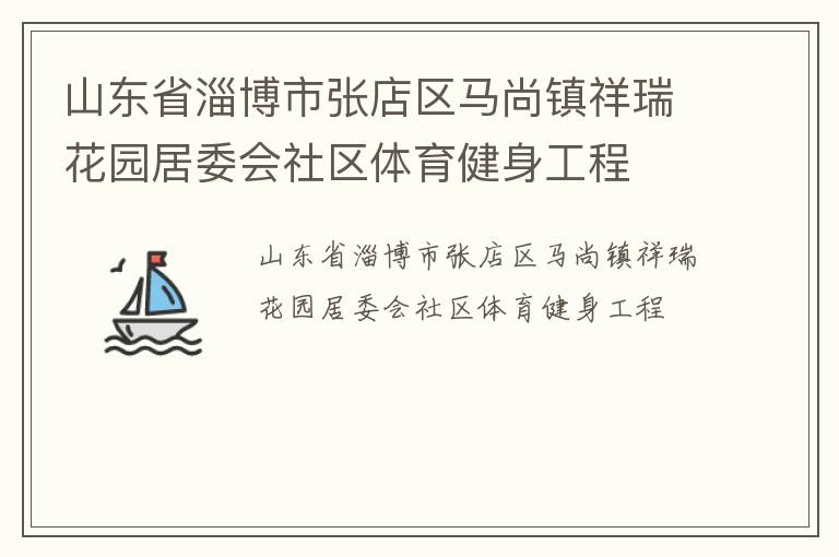 山東省淄博市張店區(qū)馬尚鎮(zhèn)祥瑞花園居委會(huì)社區(qū)體育健身工程
