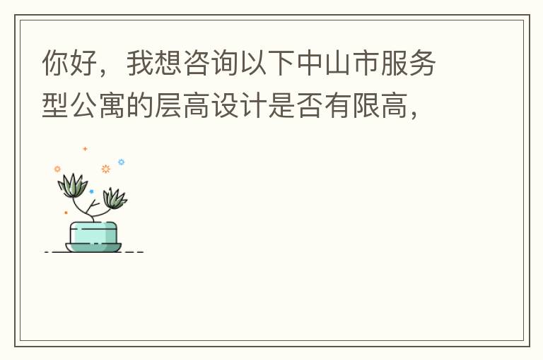 你好，我想咨詢以下中山市服務(wù)型公寓的層高設(shè)計(jì)是否有限高，查閱了《中山市國土空間規(guī)劃技術(shù)標(biāo)準(zhǔn)與準(zhǔn)則》（2019版），但是里面沒有詳細(xì)規(guī)定公寓的層高，特此咨詢，如果有相關(guān)文件知道，請(qǐng)告知，感謝。