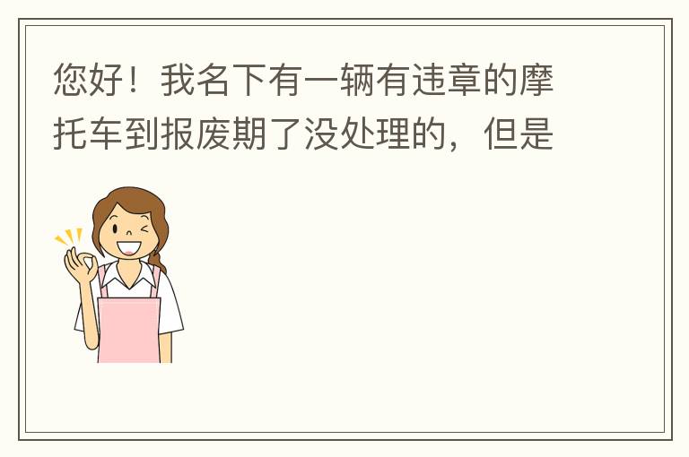 您好！我名下有一輛有違章的摩托車到報廢期了沒處理的，但是我這兩天買了一輛新的小汽車，所以我想問問這種情況能給我上牌嗎？