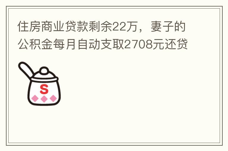 住房商業(yè)貸款剩余22萬，妻子的公積金每月自動支取2708元還貸，準備將剩余的商業(yè)貸款全部提前還貸，目前我的公積金賬戶無支取情況，余額5.6萬，妻子公積金賬戶余額7.8萬，能否將夫妻兩的公積金賬戶余額5
