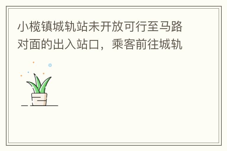 小欖鎮(zhèn)城軌站未開放可行至馬路對面的出入站口，乘客前往城軌站或從城軌站下來后，如果選擇步行則必需先逆行橫穿一段馬路，才可以到達紅綠燈人行口，每天步行前往或離開城軌站的人數挺多的，有安全隱患，也不便利。建