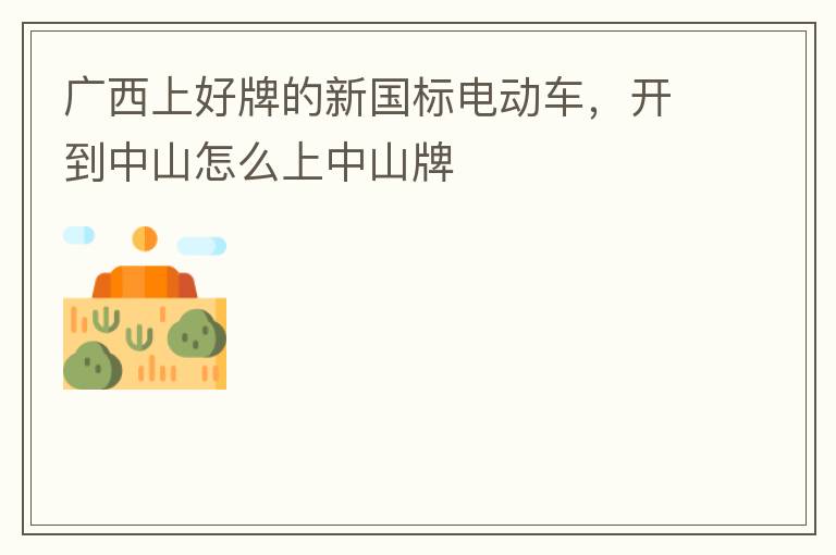 廣西上好牌的新國標電動車，開到中山怎么上中山牌