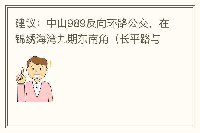 建議：中山989反向環(huán)路公交，在錦繡海灣九期東南角（長平路與新灣七路北延線交叉口）設一個站，以便九期居民來往珠海北站。