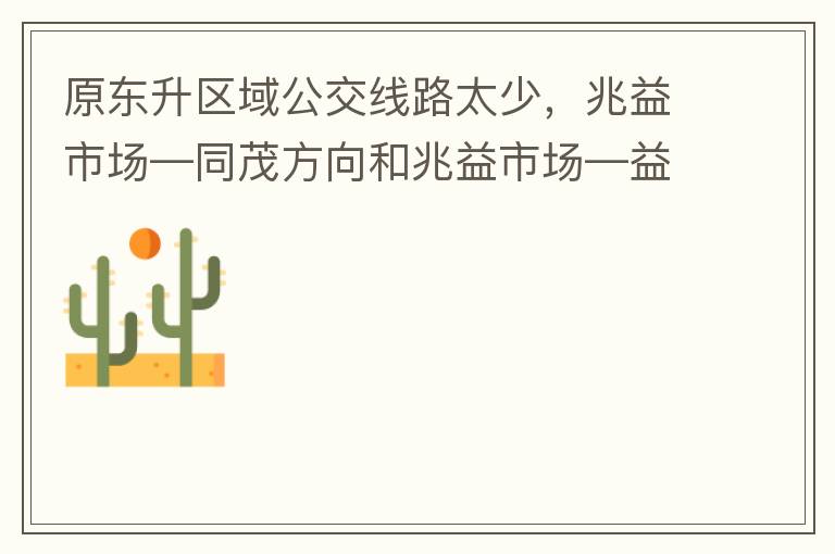 原東升區(qū)域公交線路太少，兆益市場(chǎng)—同茂方向和兆益市場(chǎng)—益隆方向站點(diǎn)很遠(yuǎn)才設(shè)置一個(gè)，居民出行十分不便。建議多設(shè)幾個(gè)公交站點(diǎn)，且站點(diǎn)之間距離不要太遠(yuǎn)。個(gè)人感受：我所居住的地方搭乘公交十分不便。