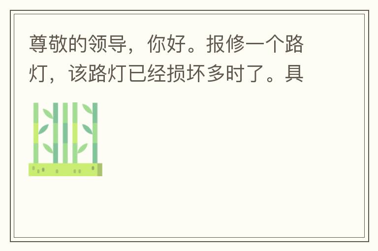 尊敬的領(lǐng)導(dǎo)，你好。報(bào)修一個(gè)路燈，該路燈已經(jīng)損壞多時(shí)了。具體地點(diǎn)：中山西區(qū)花海灣（岐安路），正濤魚莊對(duì)面的路燈。最后，謝謝領(lǐng)導(dǎo)的幫助，謝謝。