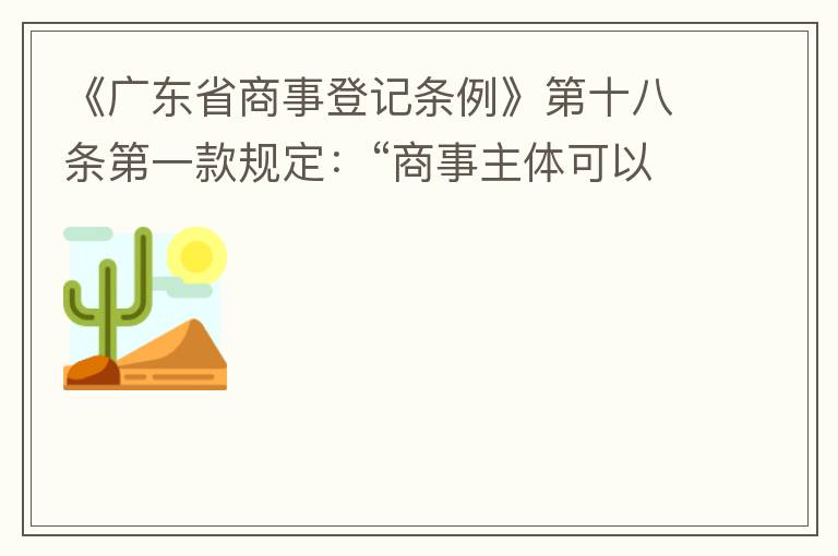 《廣東省商事登記條例》第十八條第一款規(guī)定：“商事主體可以在其住所、經(jīng)營(yíng)場(chǎng)所以外增設(shè)經(jīng)營(yíng)場(chǎng)所，增設(shè)經(jīng)營(yíng)場(chǎng)所應(yīng)當(dāng)在其登記機(jī)關(guān)管轄范圍內(nèi)，并辦理登記手續(xù)”；第三款規(guī)定：“地級(jí)以上市人民政府可以對(duì)增設(shè)經(jīng)營(yíng)場(chǎng)所