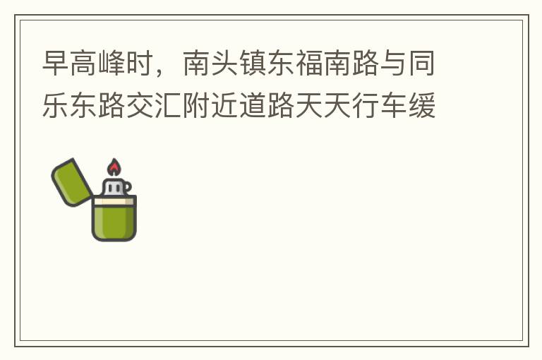 早高峰時，南頭鎮(zhèn)東福南路與同樂東路交匯附近道路天天行車緩慢。原因就是有很多吃早餐的人把車停在車道上，二車道變一車道。南往北的直行車流和從錦繡東方右轉的車流在此處由于只剩一個車道而變得行車緩慢。如果再碰