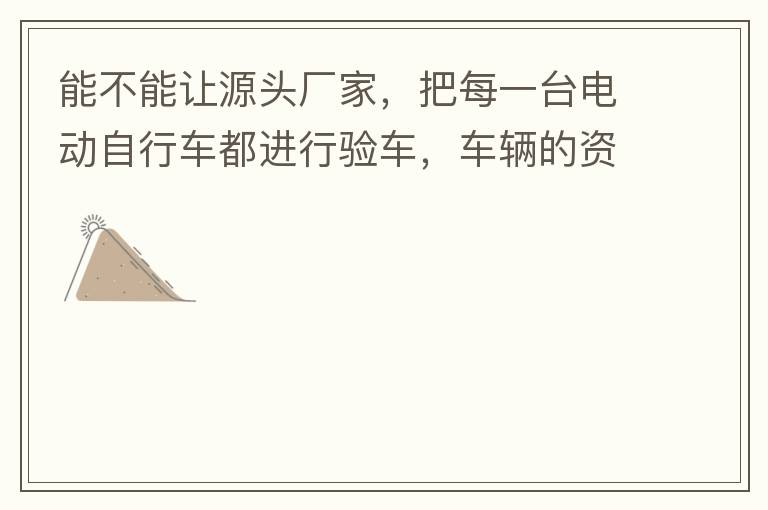 能不能讓源頭廠家，把每一臺(tái)電動(dòng)自行車(chē)都進(jìn)行驗(yàn)車(chē)，車(chē)輛的資料核對(duì)登記處理。然后再有購(gòu)買(mǎi)的消費(fèi)者，將自己的資料在制定的地點(diǎn)上報(bào)提交，錄入，經(jīng)審核后，車(chē)輛以及車(chē)主本人信息無(wú)誤后再等通知到現(xiàn)場(chǎng)，或郵寄到商家，