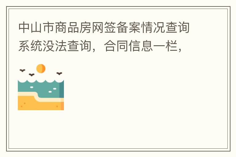 中山市商品房網(wǎng)簽備案情況查詢系統(tǒng)沒(méi)法查詢，合同信息一欄，在填入指定的個(gè)人信息之后點(diǎn)擊查詢，會(huì)出現(xiàn)說(shuō)需要獲取最新驗(yàn)證碼，反復(fù)試都一樣，麻煩工作人員幫忙檢查一下。